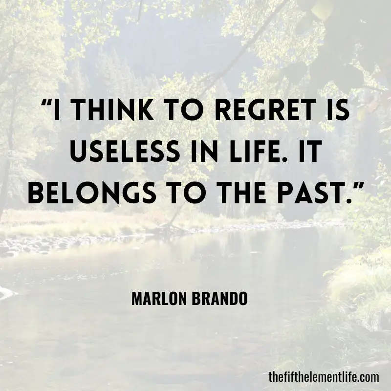 “I think to regret is useless in life. It belongs to the past.” – Marlon Brando