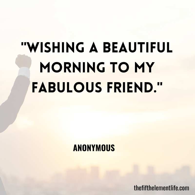 "Wishing a beautiful morning to my fabulous friend."