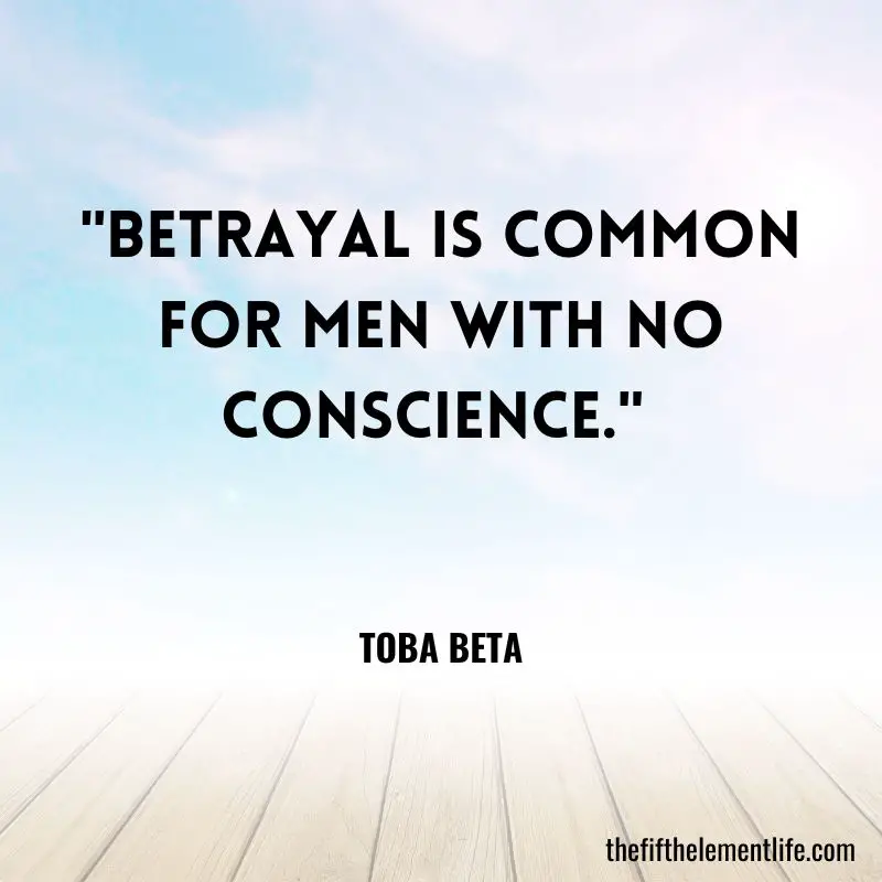 "Betrayal is common for men with no conscience." – Toba Beta