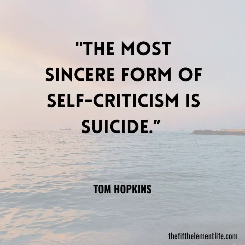  "The most sincere form of self-criticism is suicide.” — Tom Hopkins
