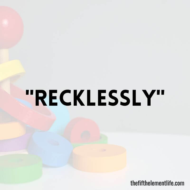"Recklessly"