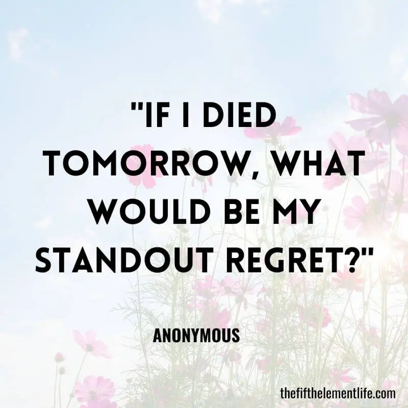 "If I died tomorrow, what would be my standout regret?"