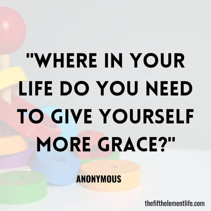 "Where in your life do you need to give yourself more grace?"