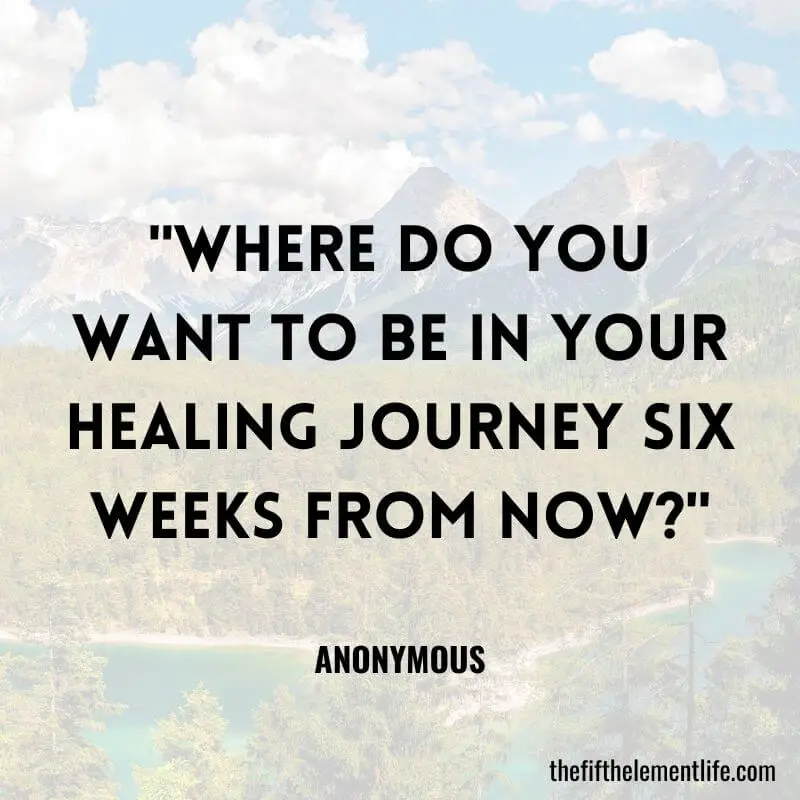 "Where do you want to be in your healing journey six weeks from now?"