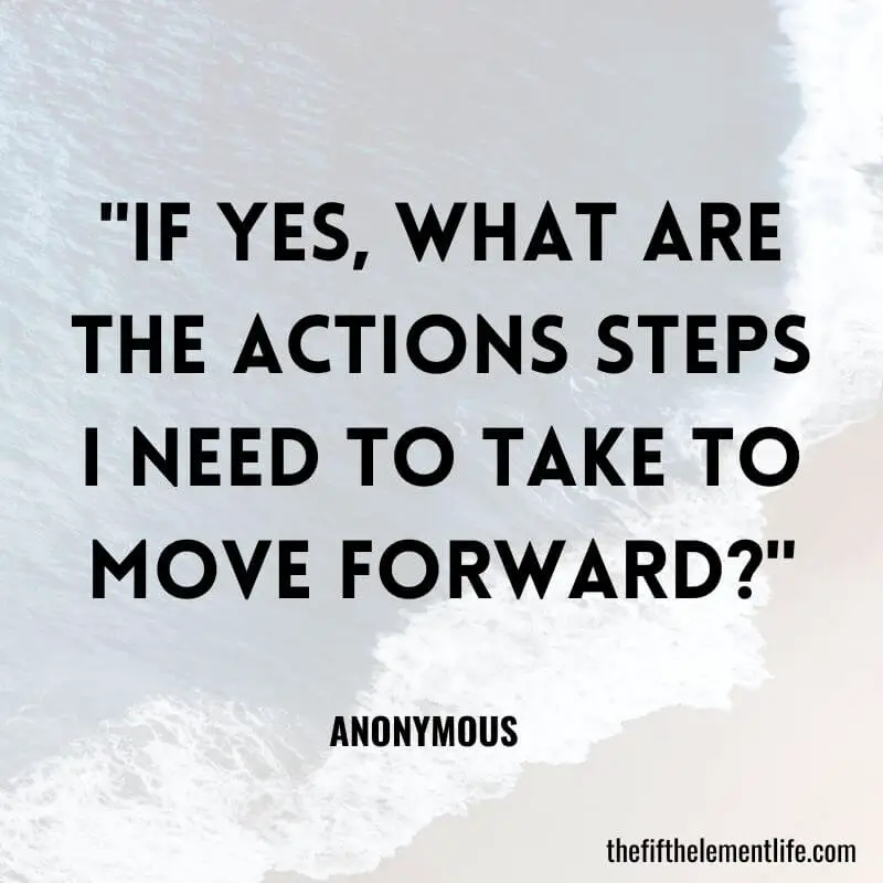 "If yes, what are the actions steps I need to take to move forward?"