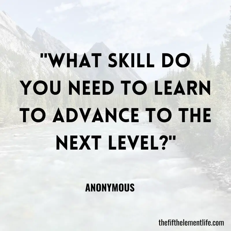 "What skill do you need to learn to advance to the next level?"-Creative & Fun Journal Prompts