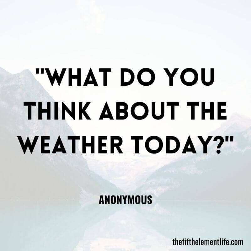 "What do you think about the weather today?"