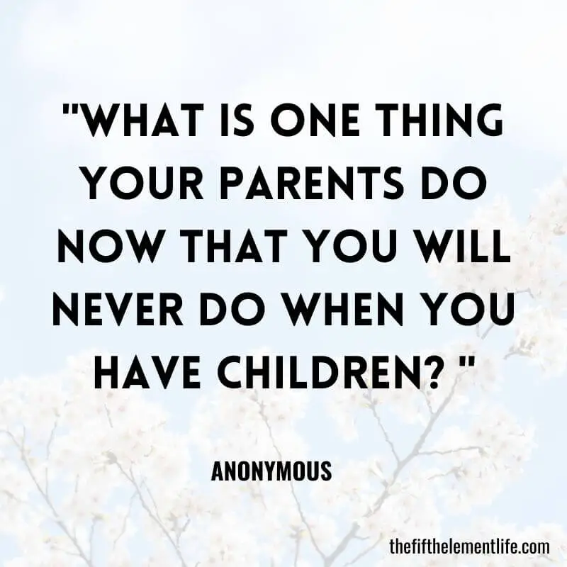 "What is one thing your parents do now that you will never do when you have children? "-Journal Prompts For Kids