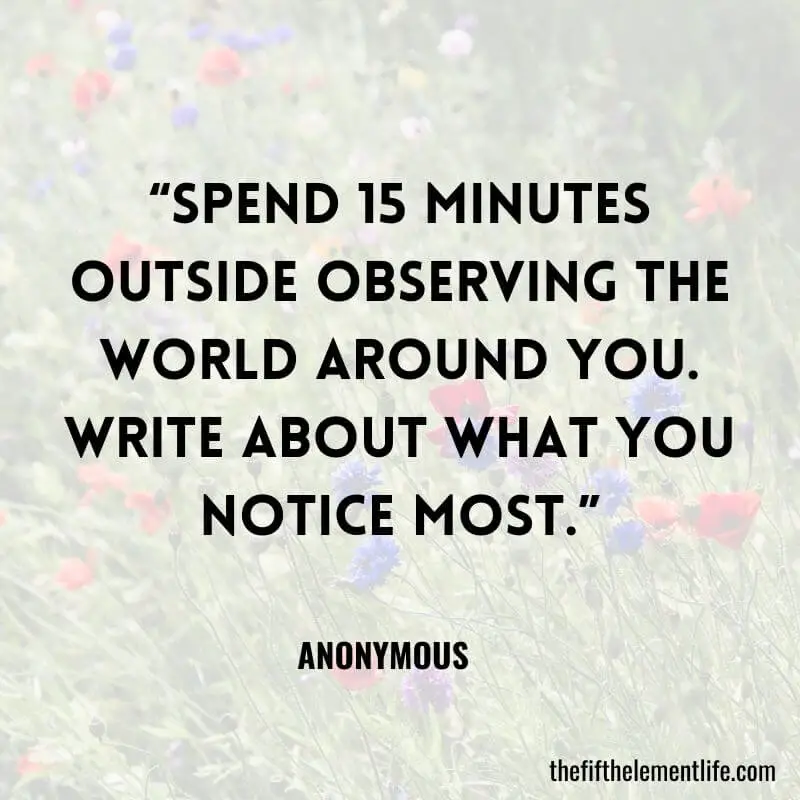 “Spend 15 minutes outside observing the world around you. Write about what you notice most.”