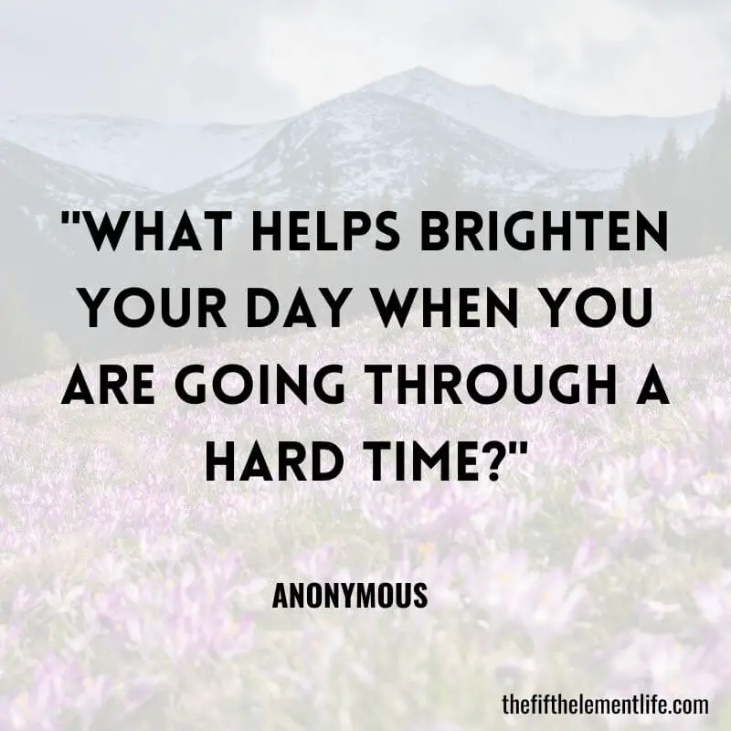 "What helps brighten your day when you are going through a hard time?"-Journal Prompts For After Therapy