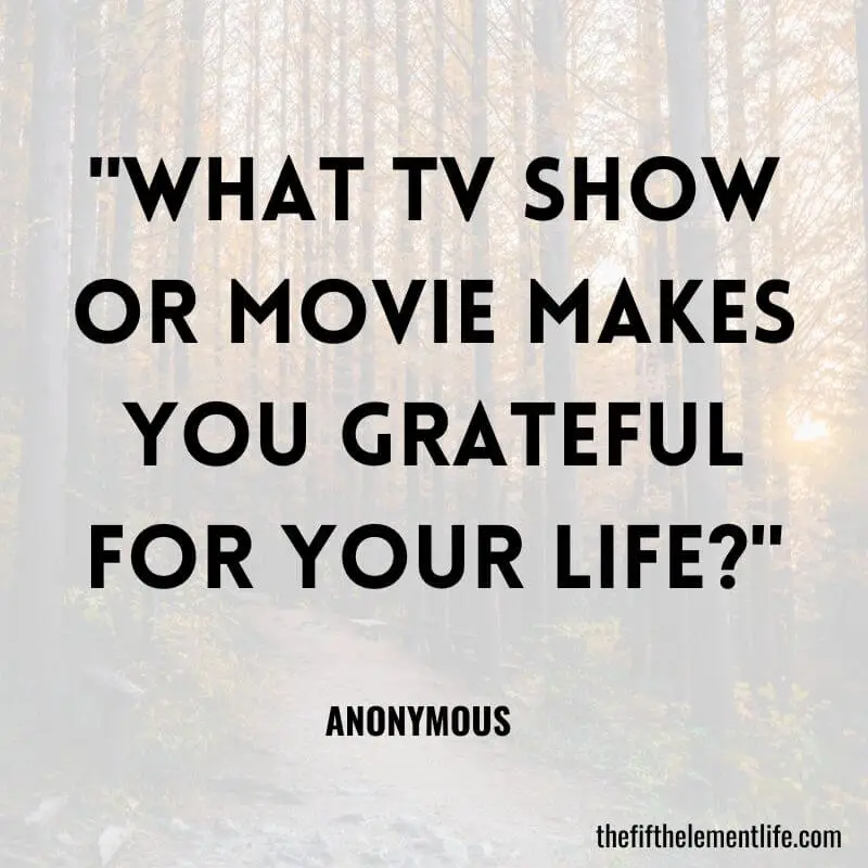 "What TV show or movie makes you grateful for your life?"