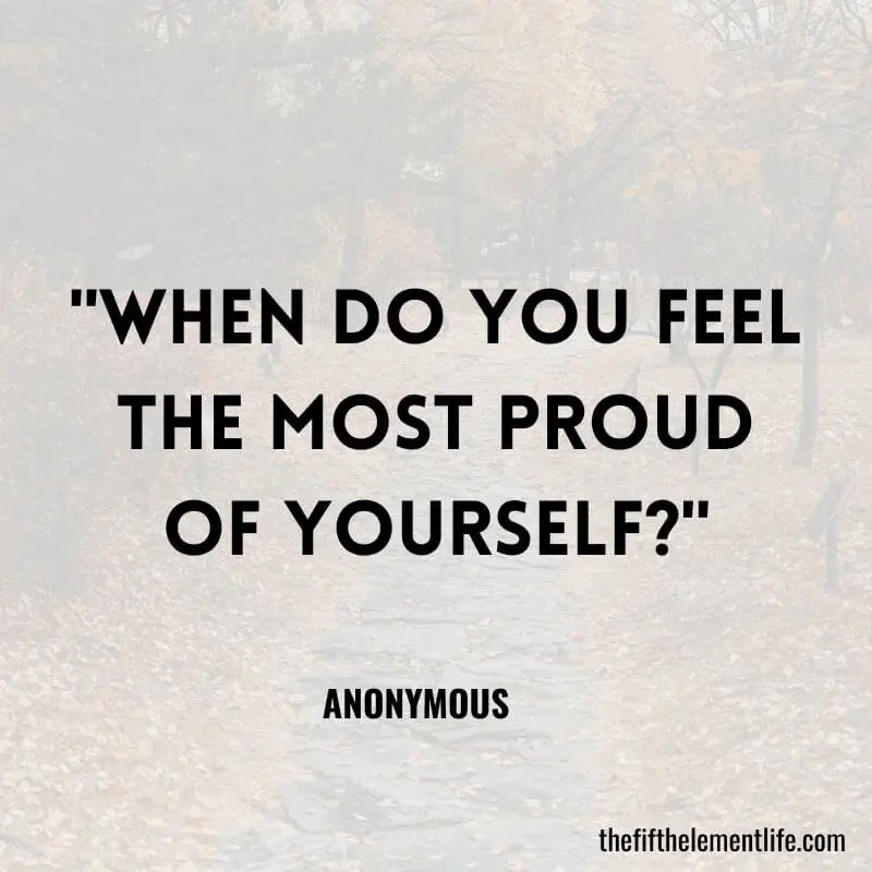 "When do you feel the most proud of yourself?"