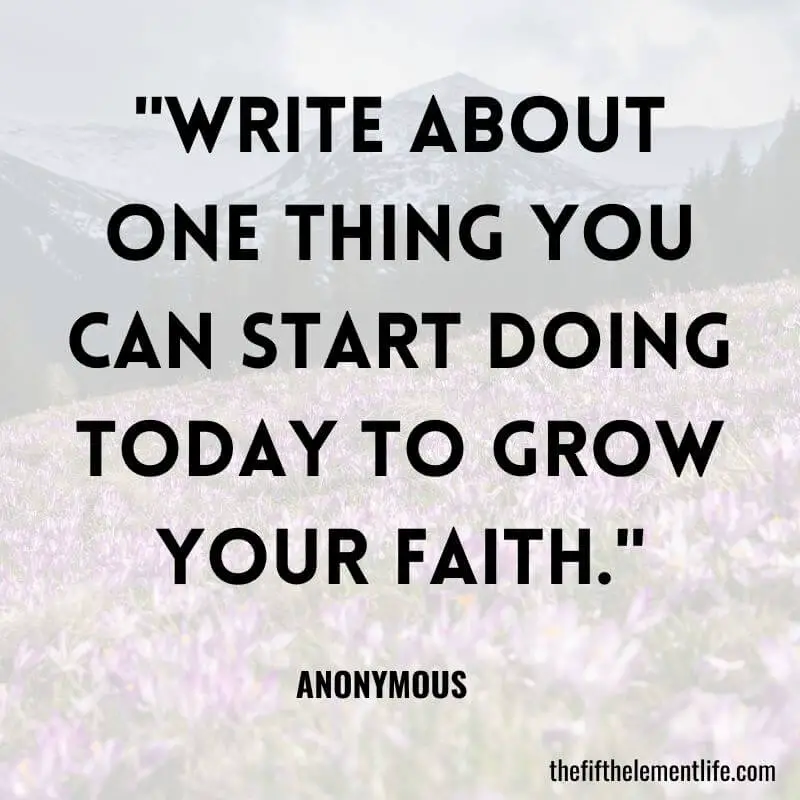 "Write about one thing you can start doing today to grow your faith."