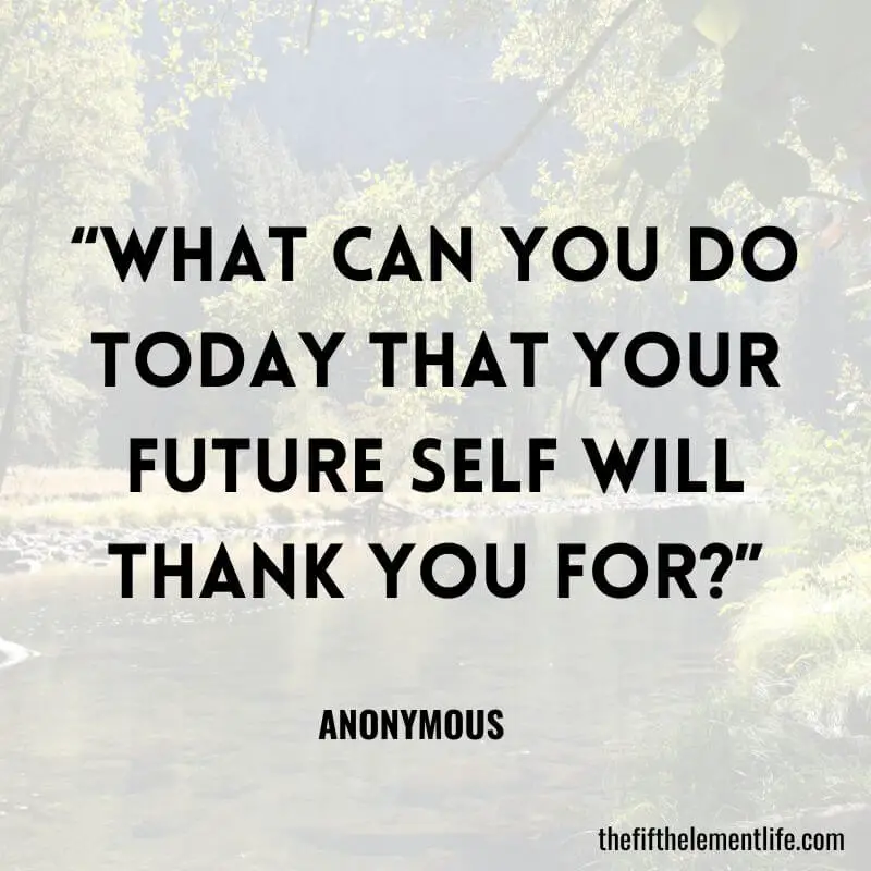 “What can you do today that your future self will thank you for?”