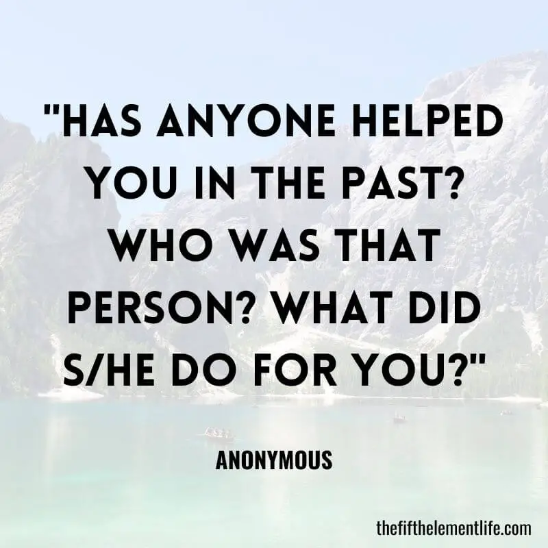 "Has anyone helped you in the past? Who was that person? What did s/he do for you?"-Journaling Prompts