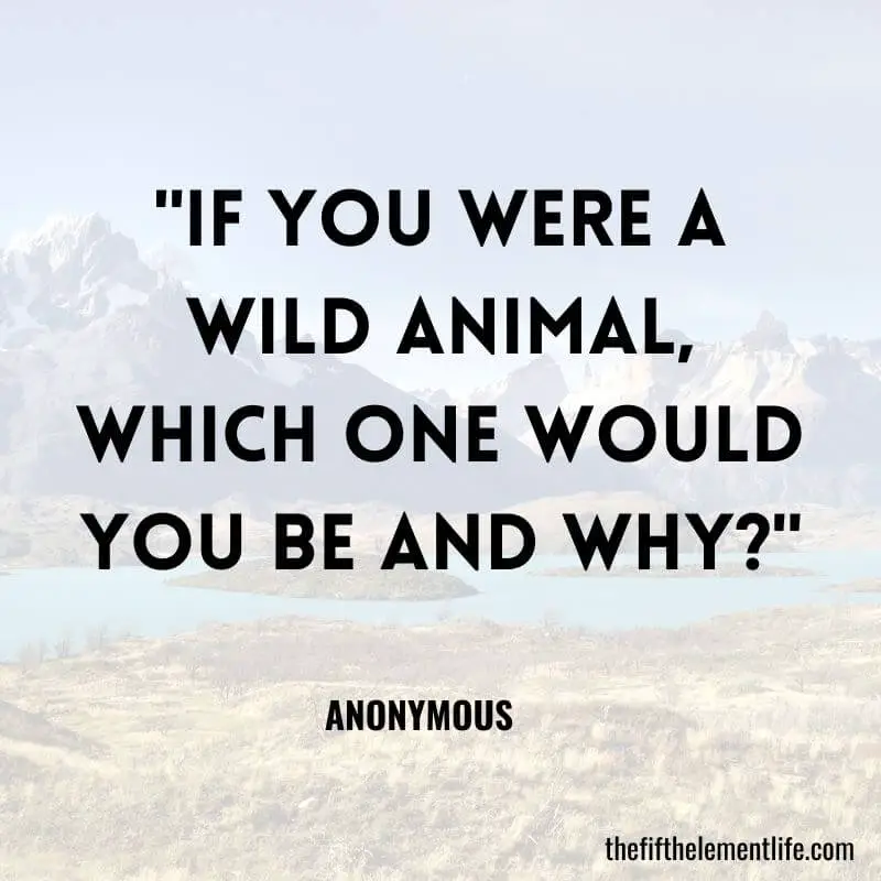 "If you were a wild animal, which one would you be and why?"-Journal Prompts For Self-Care