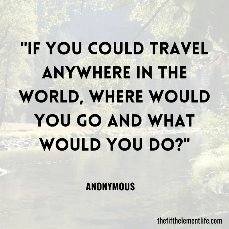 "If you could travel anywhere in the world, where would you go and what would you do?"-Journal Prompts For After Therapy
