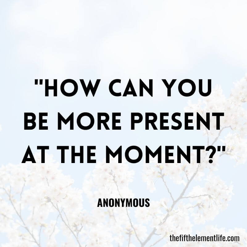 "How can you be more present at the moment?"-Journaling Prompts