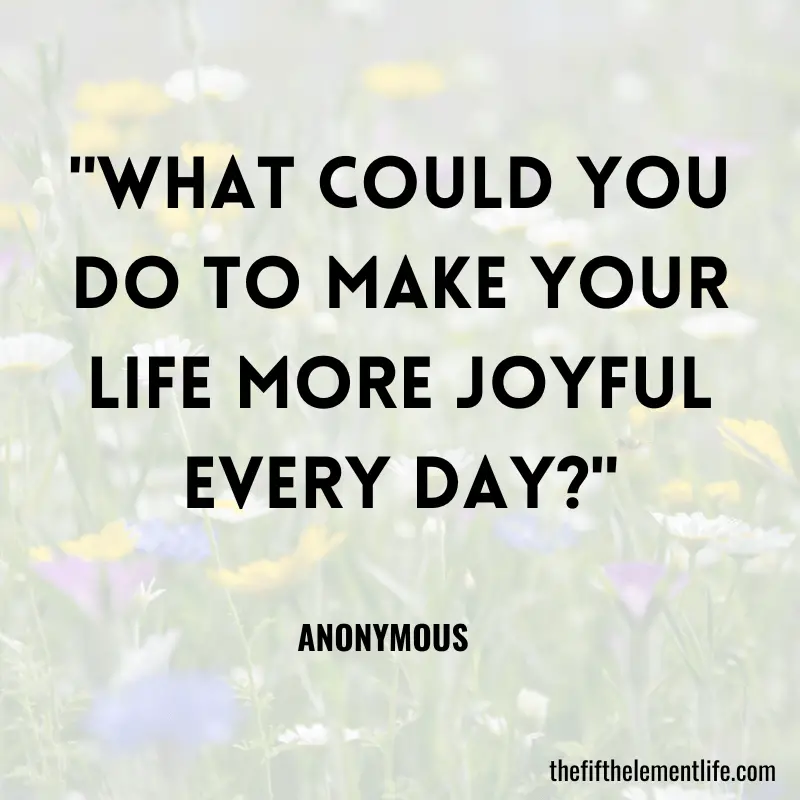 "What could you do to make your life more joyful every day?"-Mental Well-Being