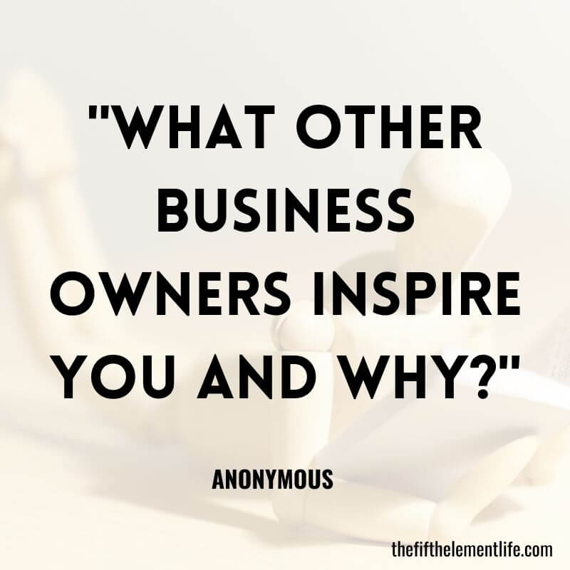 "What other business owners inspire you and why?"-Journal Prompts About Entrepreneurship
