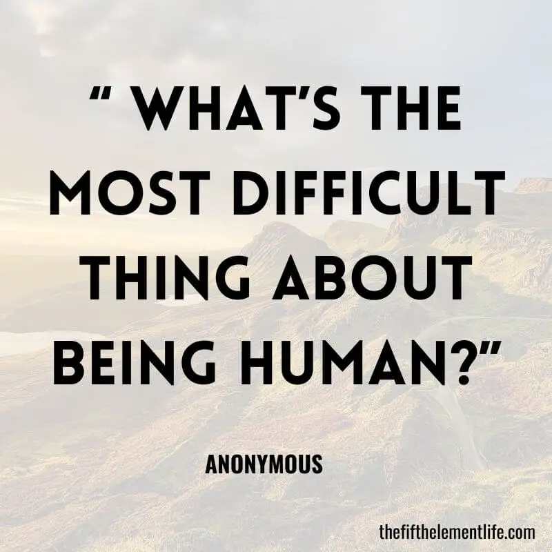 “ What’s the most difficult thing about being human?”-Spiritual Journal Prompts