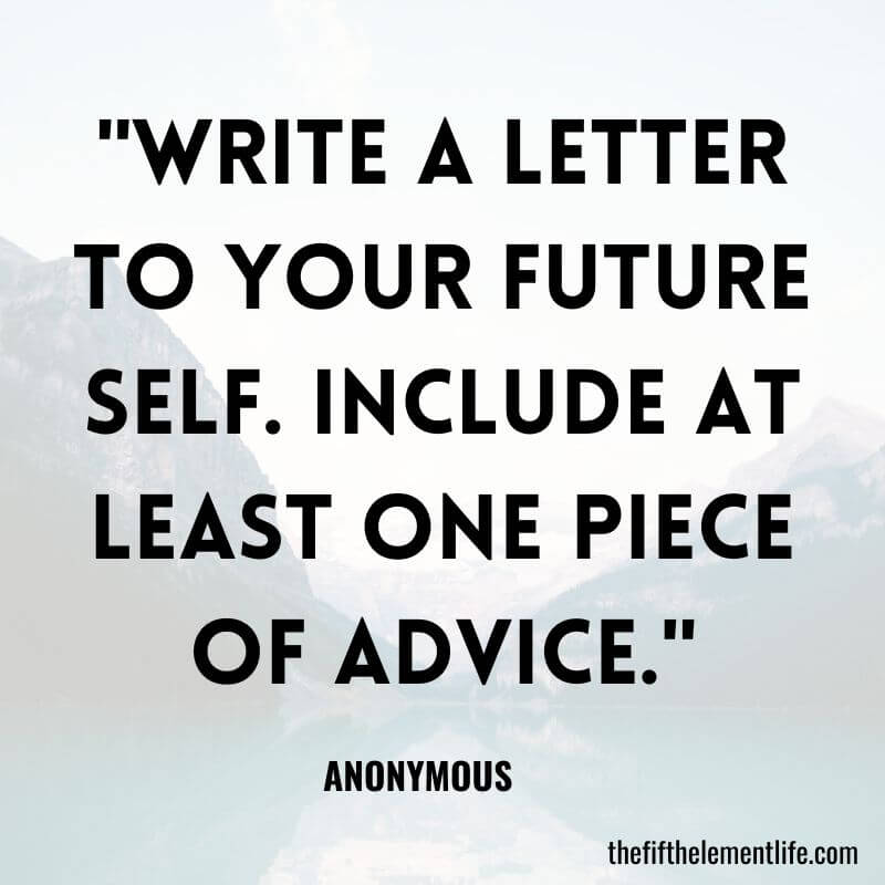 "Write a letter to your future self. Include at least one piece of advice."-Journal Prompts For Creativity