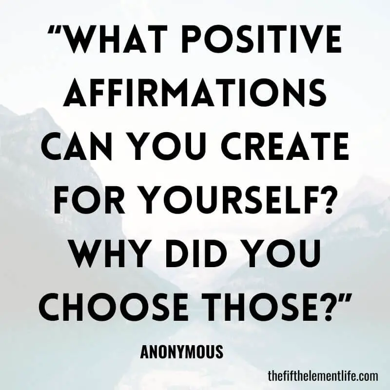 “What positive affirmations can you create for yourself? Why did you choose those?”-Self-Love Journal Prompts