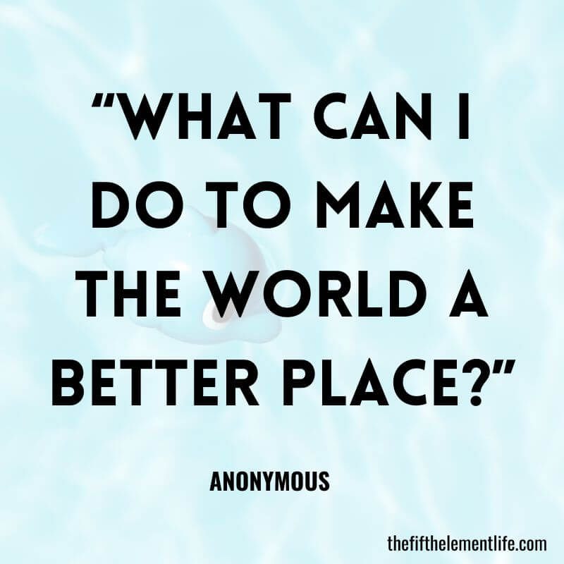 “What can I do to make the world a better place?”