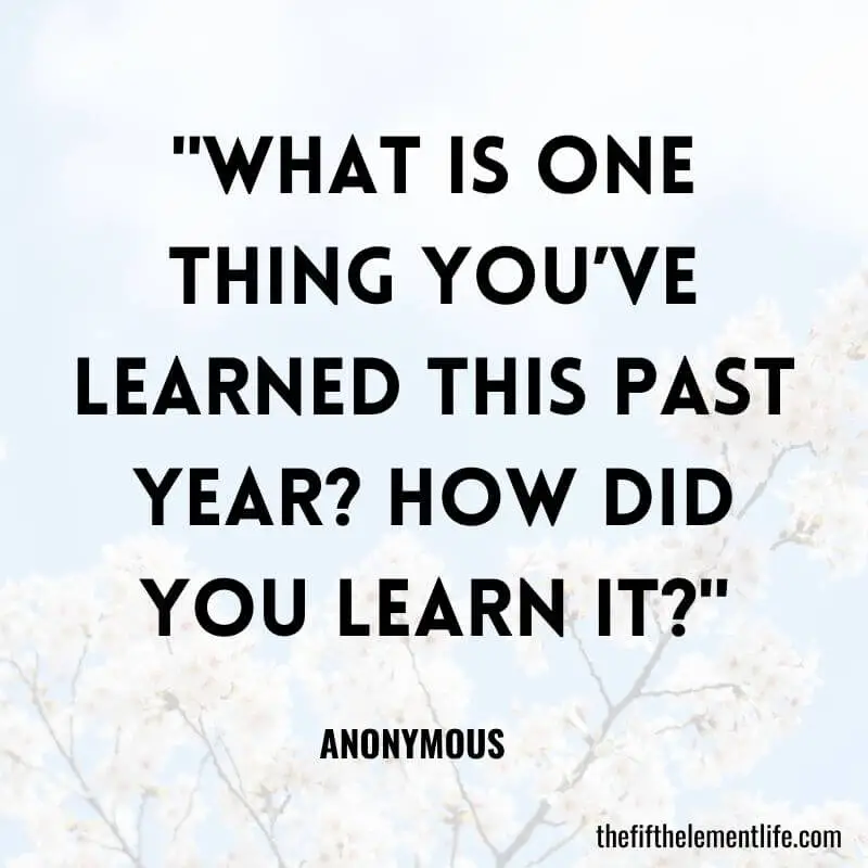 "What is one thing you’ve learned this past year? How did you learn it?"