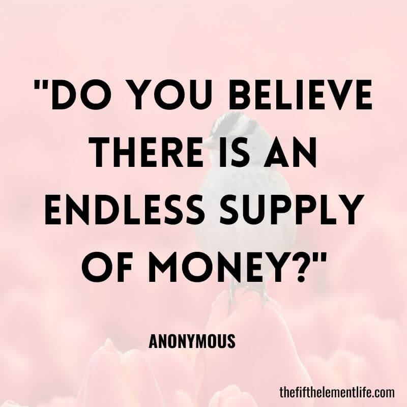 "Do you believe there is an endless supply of money?"