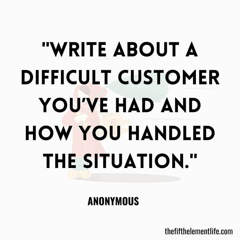 "Write about a difficult customer you’ve had and how you handled the situation."