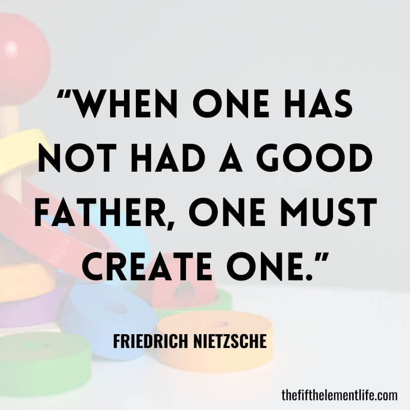 “When one has not had a good father, one must create one.”-Pregnancy Quotes For Daddy 