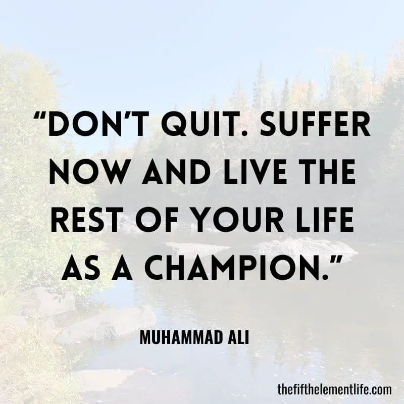 “Don’t quit. Suffer now and live the rest of your life as a champion.”