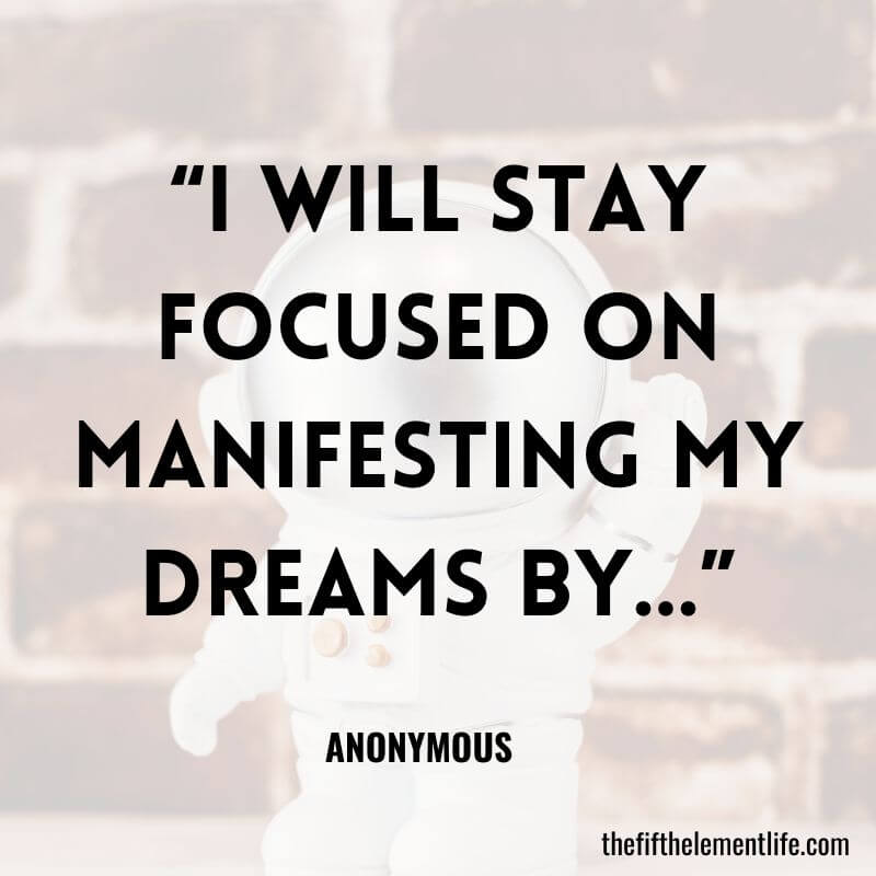 “I will stay focused on manifesting my dreams by…”