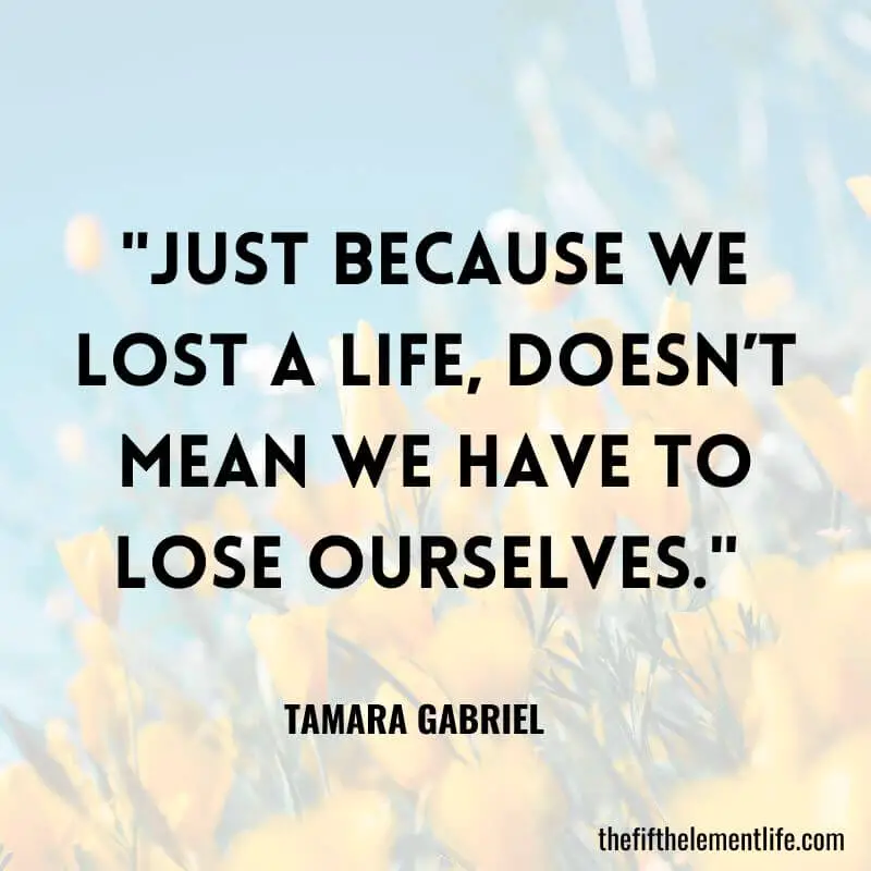 "Just because we lost a life, doesn’t mean we have to lose ourselves." -Miscarriage Quotes