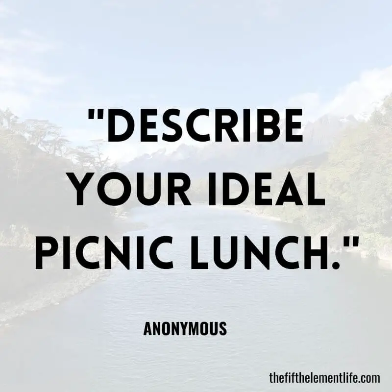 "Describe your ideal picnic lunch."-Journal Prompts For Creativity