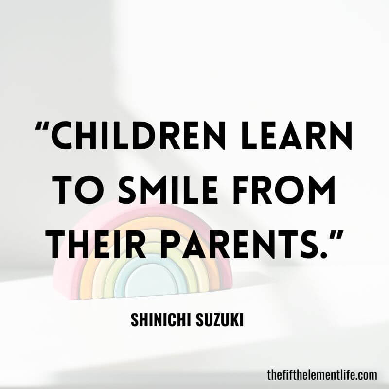 “Children learn to smile from their parents.”