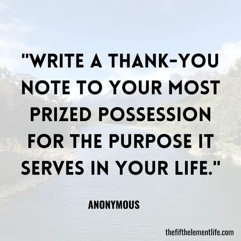 "Write a thank-you note to your most prized possession for the purpose it serves in your life."- Journal Prompts For Gratitude