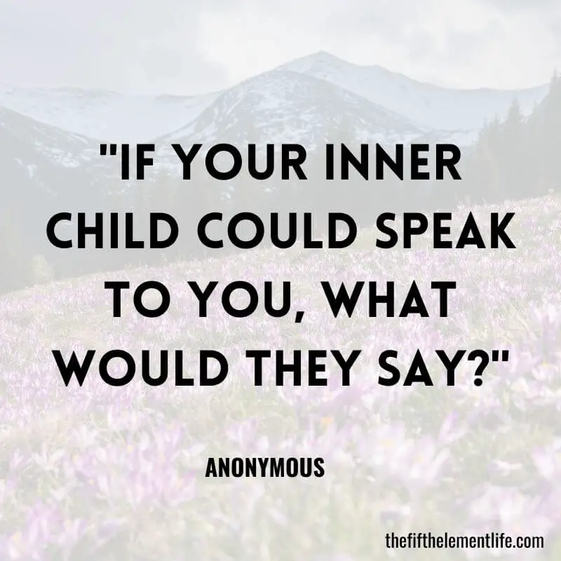 "If your inner child could speak to you, what would they say?"