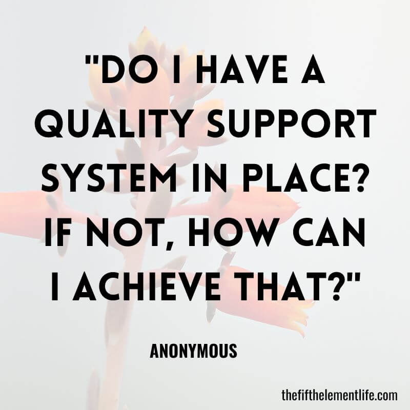 "Do I have a quality support system in place? If not, how can I achieve that?"