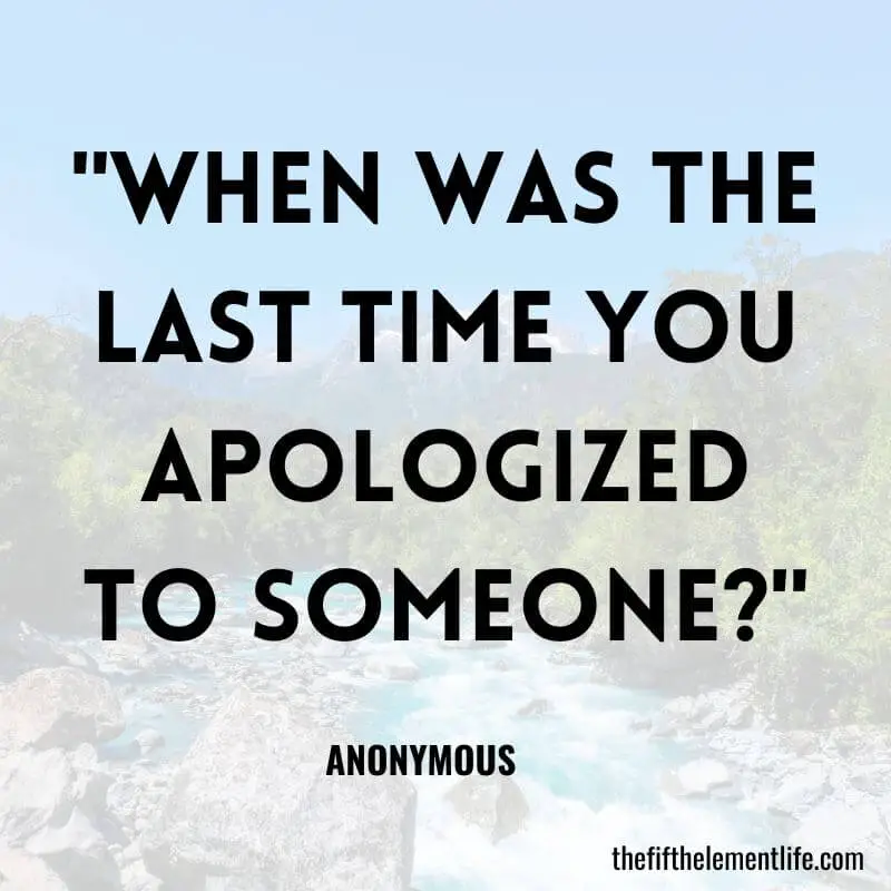 "When was the last time you apologized to someone?"