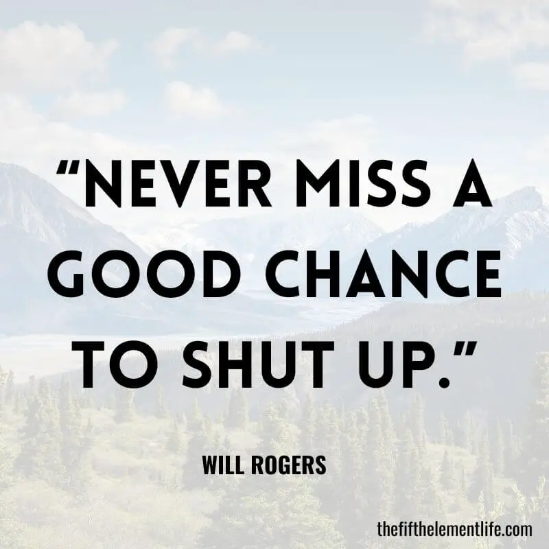 “Never miss a good chance to shut up.”