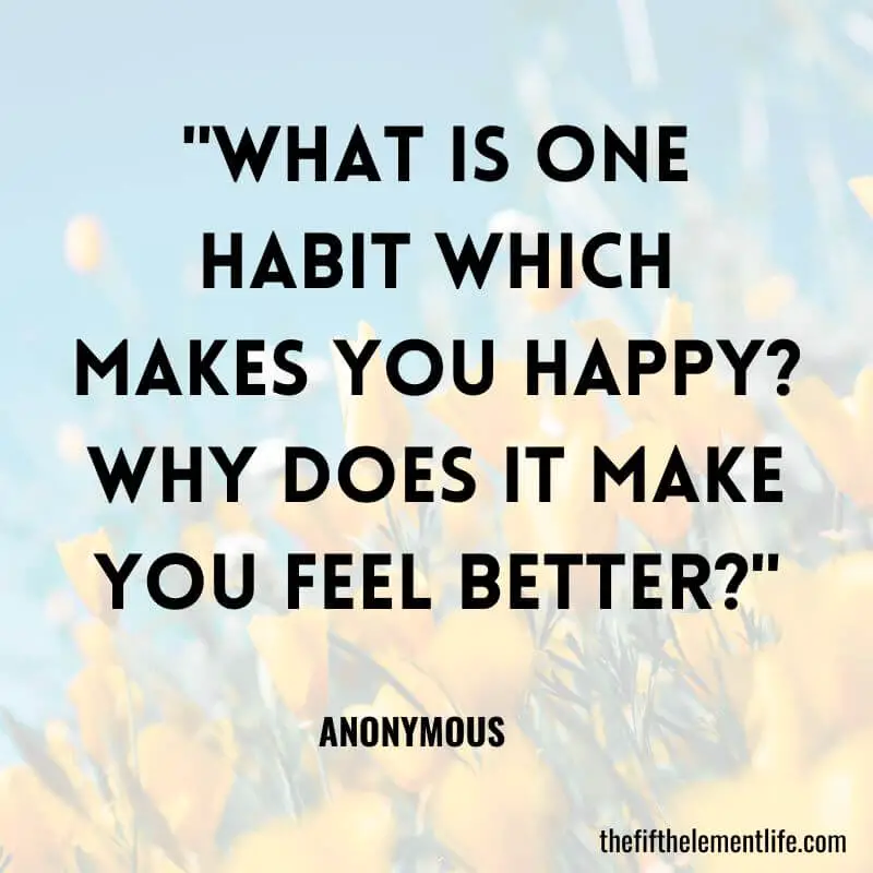 "What is one habit which makes you happy? Why does it make you feel better?"-Journal Prompts About Entrepreneurship