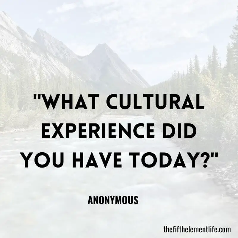 "What cultural experience did you have today?"-Travel Journal Prompts