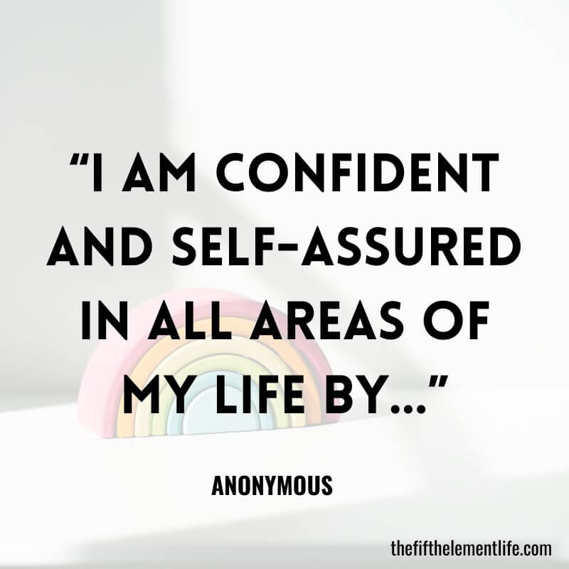 “I am confident and self-assured in all areas of my life by…”