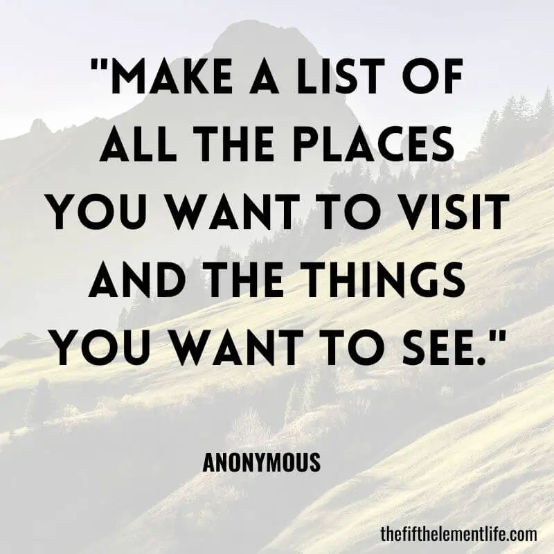 "Make a list of all the places you want to visit and the things you want to see."