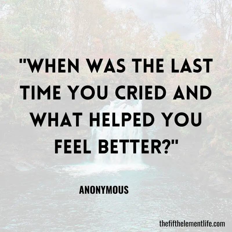 "When was the last time you cried and what helped you feel better?"- Journal Prompts For Gratitude