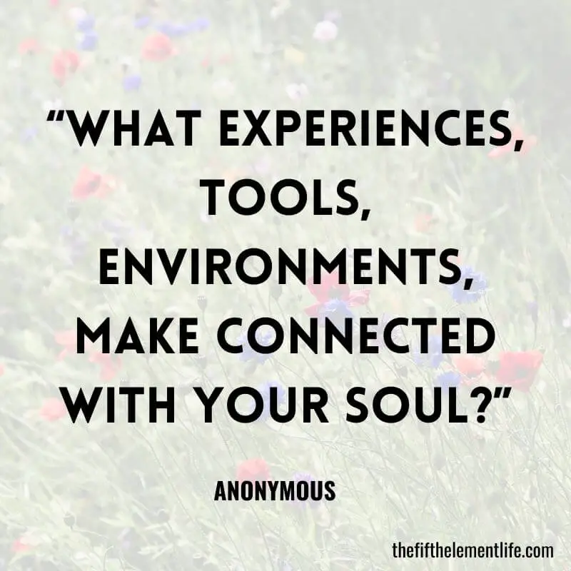 “What experiences, tools, environments, make connected with your Soul?”-Spiritual Journal Prompts