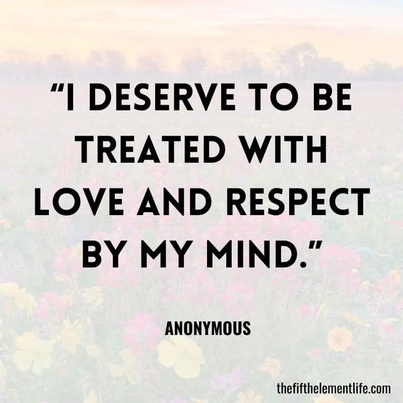 “I deserve to be treated with love and respect by my mind.”