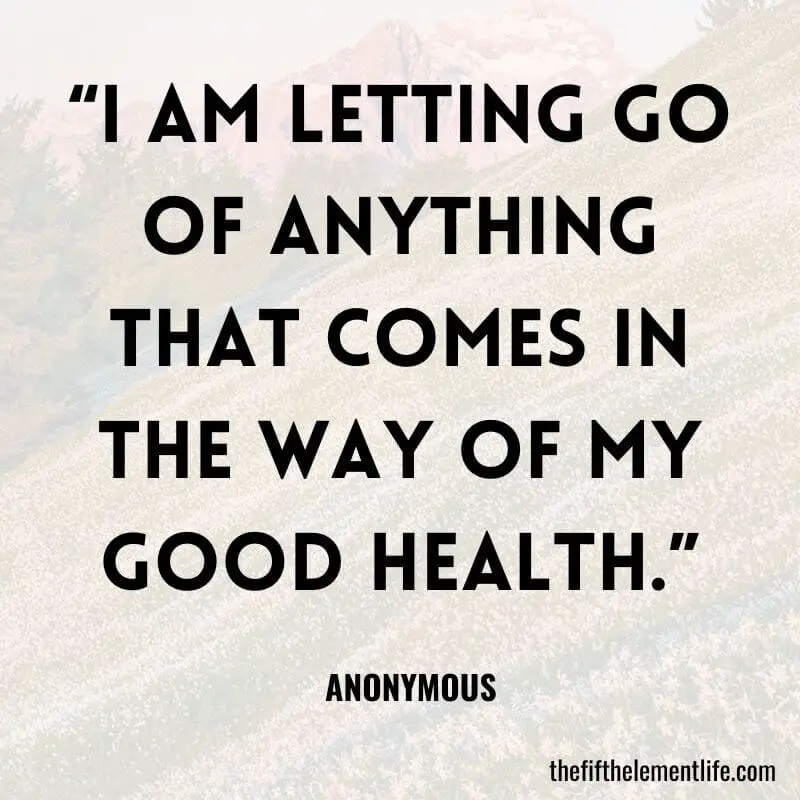 “I am letting go of anything that comes in the way of my good health.”